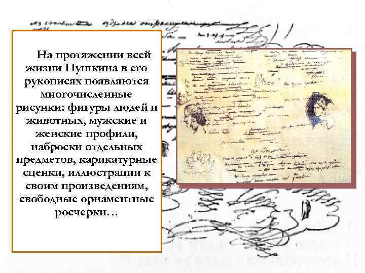 На протяжении всей жизни Пушкина в его рукописях появляются многочисленные рисунки: фигуры людей и