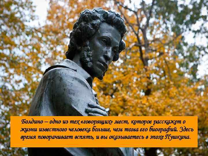 Болдино – одно из тех «говорящих» мест, которое расскажет о жизни известного человека больше,