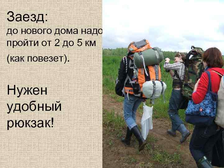 Заезд: до нового дома надо пройти от 2 до 5 км (как повезет). Нужен