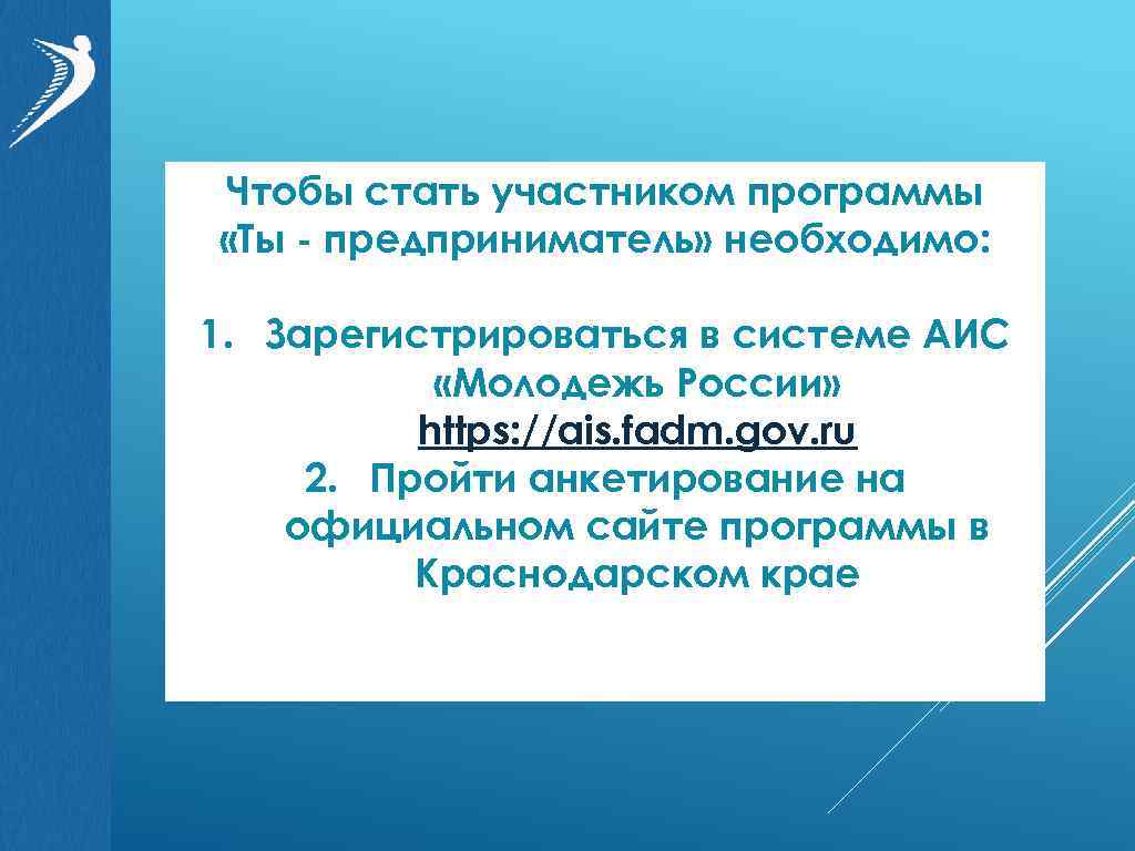 Чтобы стать участником программы «Ты - предприниматель» необходимо: 1. Зарегистрироваться в системе АИС «Молодежь