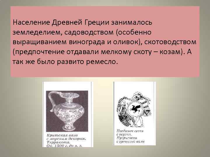 Население Древней Греции занималось земледелием, садоводством (особенно выращиванием винограда и оливок), скотоводством (предпочтение отдавали
