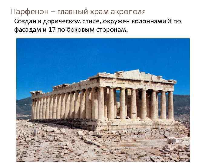 Парфенон – главный храм акрополя Создан в дорическом стиле, окружен колоннами 8 по фасадам