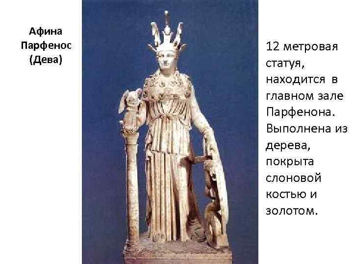 Афина Парфенос (Дева) 12 метровая статуя, находится в главном зале Парфенона. Выполнена из дерева,