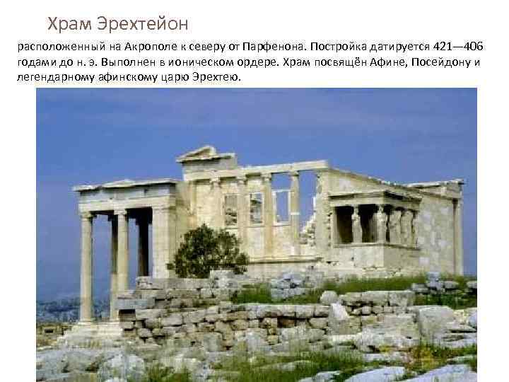 Храм Эрехтейон расположенный на Акрополе к северу от Парфенона. Постройка датируется 421— 406 годами