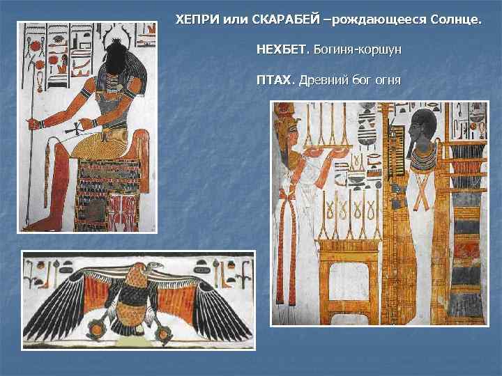 ХЕПРИ или СКАРАБЕЙ –рождающееся Солнце. НЕХБЕТ. Богиня-коршун ПТАХ. Древний бог огня 