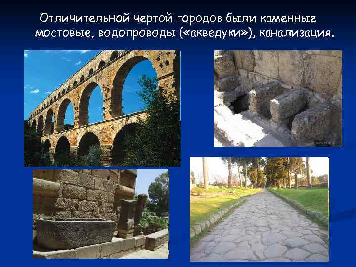 Отличительной чертой городов были каменные мостовые, водопроводы ( «акведуки» ), канализация. 