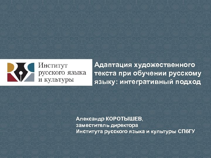 Адаптация художественного текста при обучении русскому языку: интегративный подход Александр КОРОТЫШЕВ, заместитель директора Института