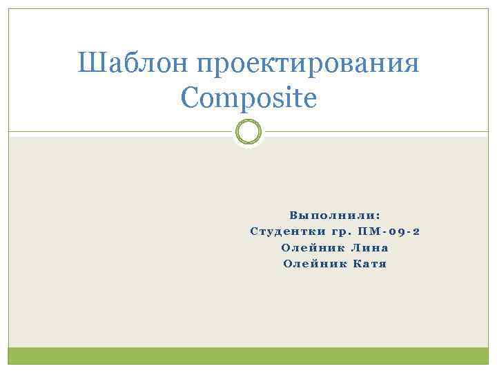 Шаблон проектирования Composite Выполнили: Студентки гр. ПМ-09 -2 Олейник Лина Олейник Катя 