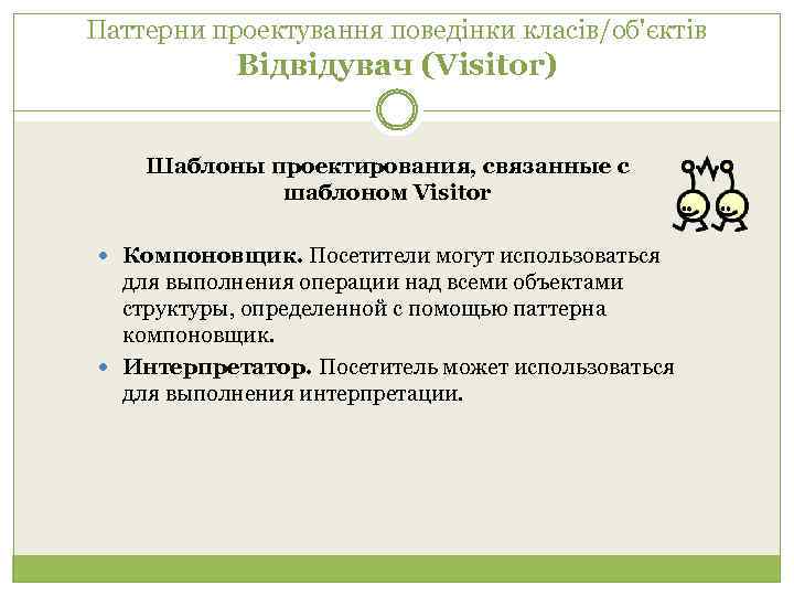 Паттерни проектування поведінки класів/об'єктів Відвідувач (Visitor) Шаблоны проектирования, связанные с шаблоном Visitor Компоновщик. Посетители