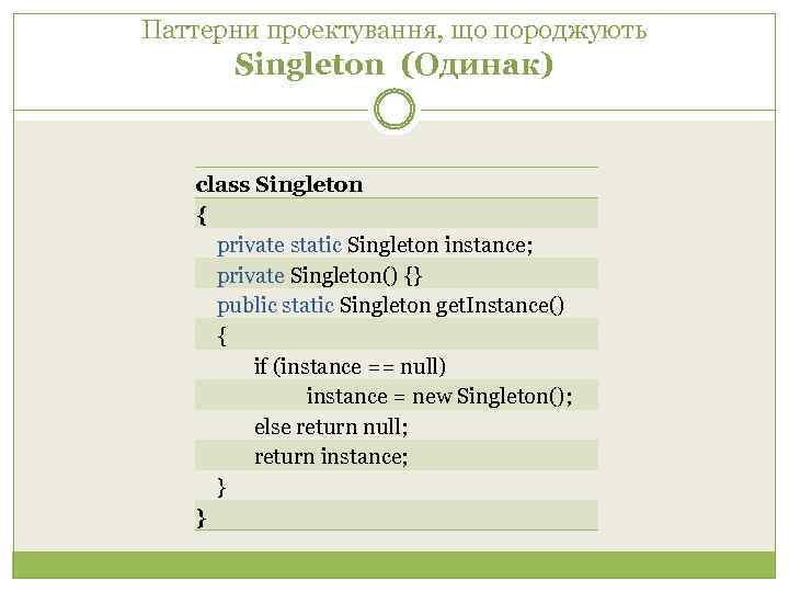 Паттерни проектування, що породжують Singleton (Одинак) class Singleton { private static Singleton instance; private