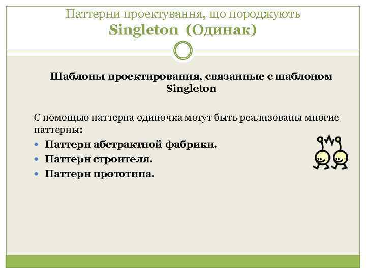 Паттерни проектування, що породжують Singleton (Одинак) Шаблоны проектирования, связанные с шаблоном Singleton С помощью