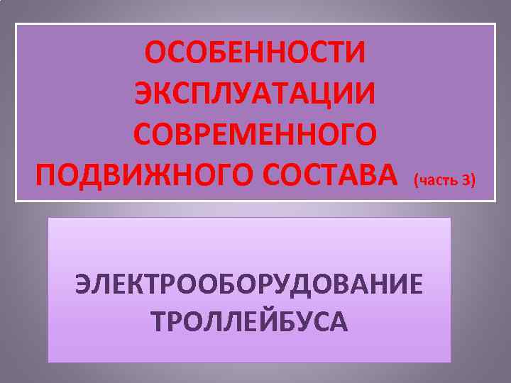 ОСОБЕННОСТИ ЭКСПЛУАТАЦИИ СОВРЕМЕННОГО ПОДВИЖНОГО СОСТАВА (часть 3) ЭЛЕКТРООБОРУДОВАНИЕ ТРОЛЛЕЙБУСА 
