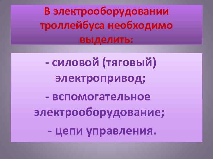 В электрооборудовании троллейбуса необходимо выделить: силовой (тяговый) электропривод; вспомогательное электрооборудование; цепи управления. 
