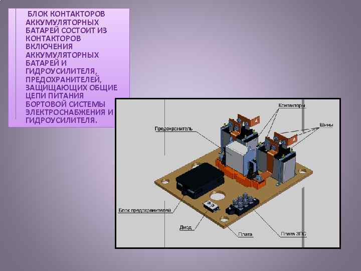  БЛОК КОНТАКТОРОВ АККУМУЛЯТОРНЫХ БАТАРЕЙ СОСТОИТ ИЗ КОНТАКТОРОВ ВКЛЮЧЕНИЯ АККУМУЛЯТОРНЫХ БАТАРЕЙ И ГИДРОУСИЛИТЕЛЯ, ПРЕДОХРАНИТЕЛЕЙ,