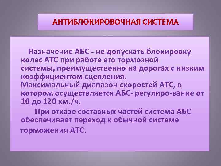 АНТИБЛОКИРОВОЧНАЯ СИСТЕМА Назначение АБС не допускать блокировку колес АТС при работе его тормозной системы,