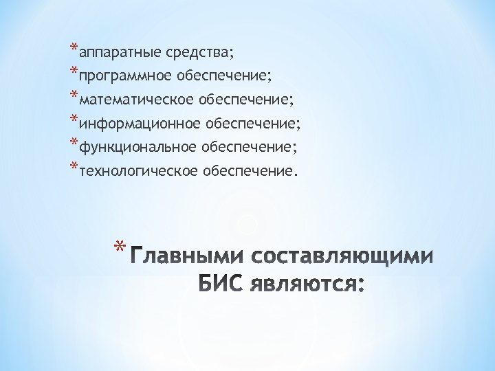*аппаратные средства; *программное обеспечение; *математическое обеспечение; *информационное обеспечение; *функциональное обеспечение; *технологическое обеспечение. * 