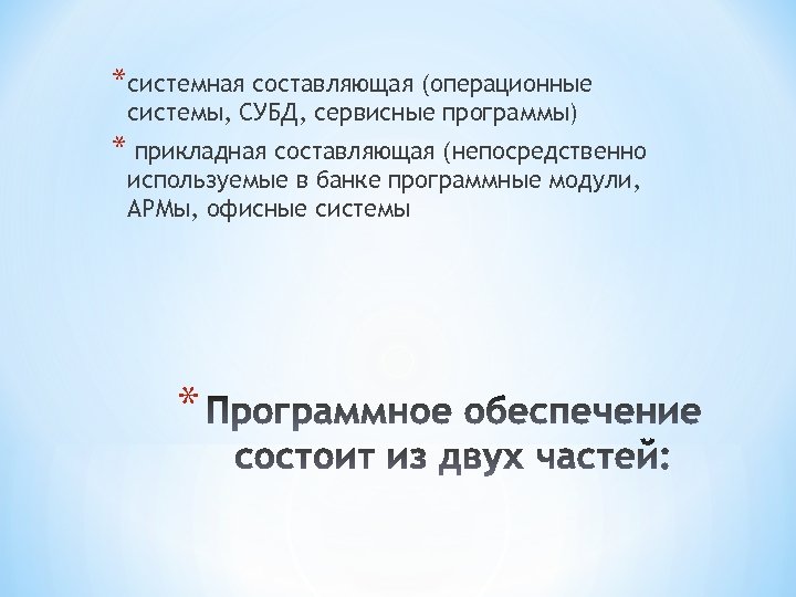 *системная составляющая (операционные системы, СУБД, сервисные программы) * прикладная составляющая (непосредственно используемые в банке