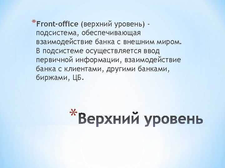 *Front-office (верхний уровень) - подсистема, обеспечивающая взаимодействие банка с внешним миром. В подсистеме осуществляется