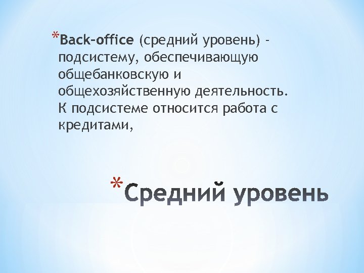 *Back-office (средний уровень) - подсистему, обеспечивающую общебанковскую и общехозяйственную деятельность. К подсистеме относится работа