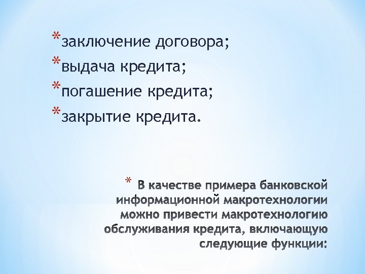 *заключение договора; *выдача кредита; *погашение кредита; *закрытие кредита. * 