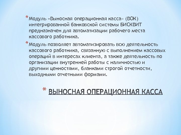 * Модуль «Выносная операционная касса» (ВОК) интегрированной банковской системы БИСКВИТ предназначен для автоматизации рабочего