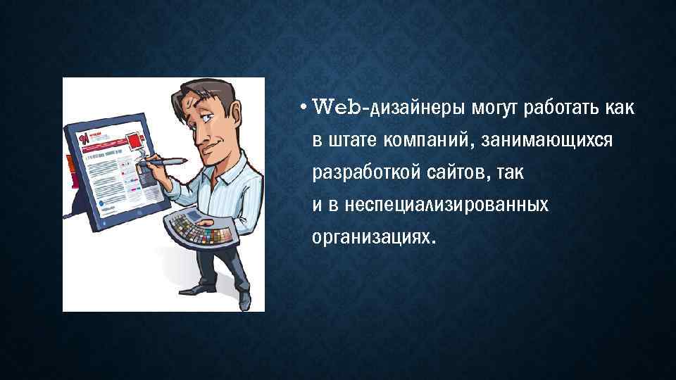  • Web-дизайнеры могут работать как в штате компаний, занимающихся разработкой сайтов, так и