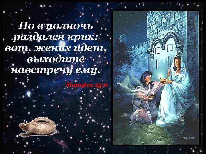 Но в полночь раздался крик: вот, жених идет, выходите навстречу ему. Матфея 25: 6