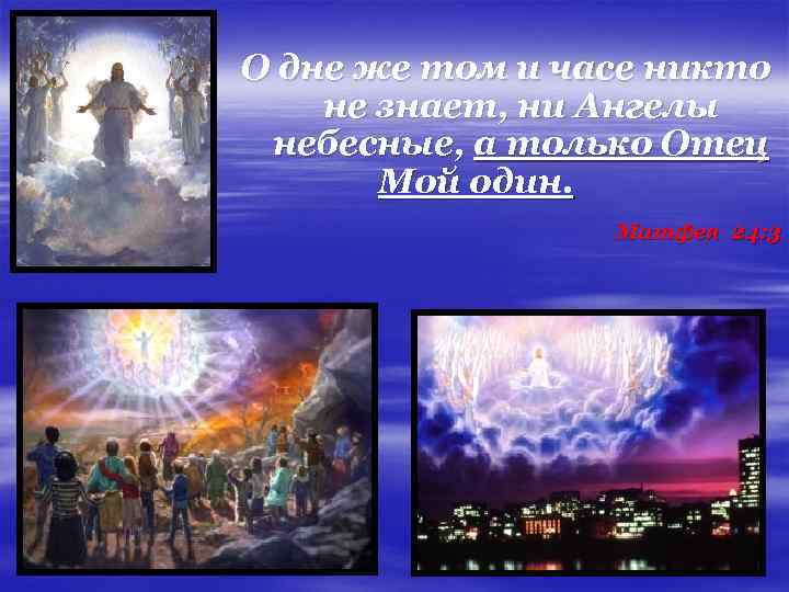 О дне же том и часе никто не знает, ни Ангелы небесные, а только
