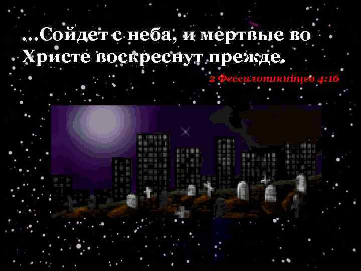 . . . Сойдет с неба, и мертвые во Христе воскреснут прежде. 2 Фессалоникийцев