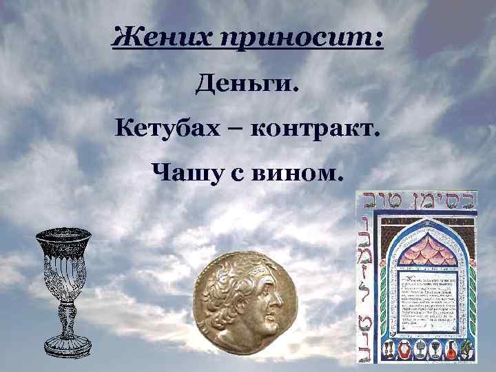 Жених приносит: Деньги. Кетубах – контракт. Чашу с вином. 