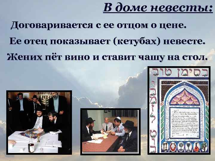 В доме невесты: Договаривается с ее отцом о цене. Ее отец показывает (кетубах) невесте.