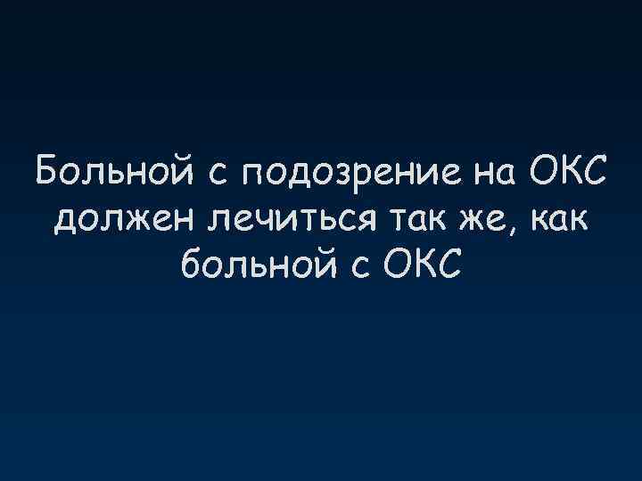 Больной с подозрение на ОКС должен лечиться так же, как больной с ОКС 