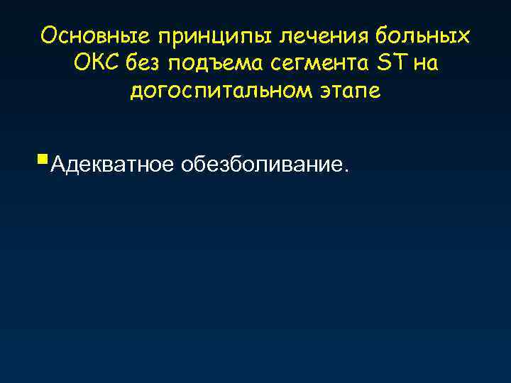 Основные принципы лечения больных ОКС без подъема сегмента ST на догоспитальном этапе §Адекватное обезболивание.