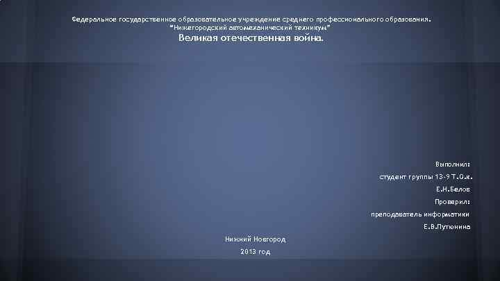 Федеральное государственное образовательное учреждение среднего профессионального образования. “Нижегородский автомеханический техникум” Великая отечественная война. Выполнил: