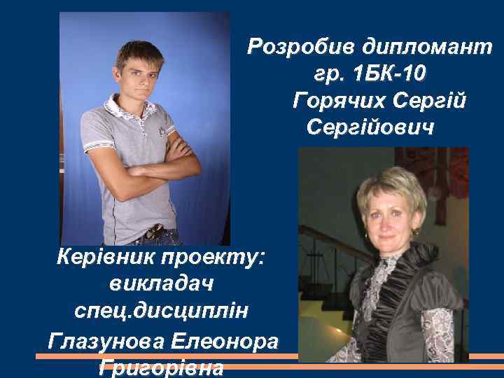 Розробив дипломант гр. 1 БК-10 Горячих Сергійович Керівник проекту: викладач спец. дисциплін Глазунова Елеонора