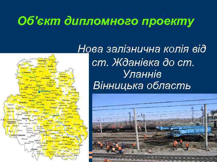 Об'єкт дипломного проекту Нова залізнична колія від ст. Жданівка до ст. Уланнів Вінницька область