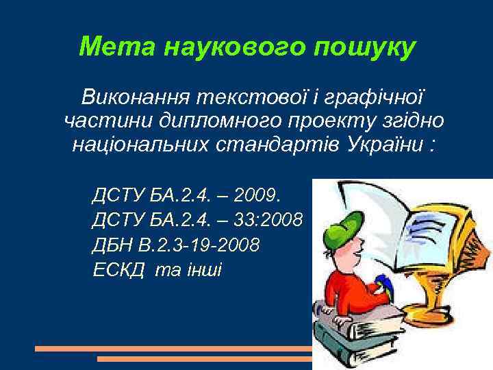 Мета наукового пошуку Виконання текстової і графічної частини дипломного проекту згідно національних стандартів України