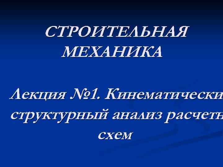 СТРОИТЕЛЬНАЯ МЕХАНИКА Лекция № 1. Кинематический Кинематически структурный анализ расчетн схем 