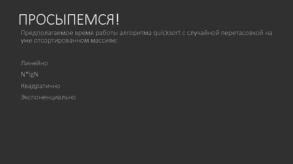 ПРОСЫПЕМСЯ! Предполагаемое время работы алгоритма quicksort с случайной перетасовкой на уже отсортированном массиве: Линейно