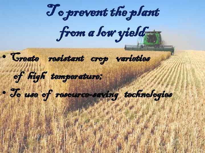 T o prevent the plant from a low yield • Create resistant crop varieties