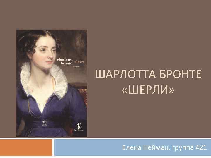 ШАРЛОТТА БРОНТЕ «ШЕРЛИ» Елена Нейман, группа 421 