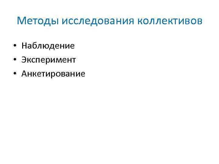 Методы исследования коллективов • Наблюдение • Эксперимент • Анкетирование 