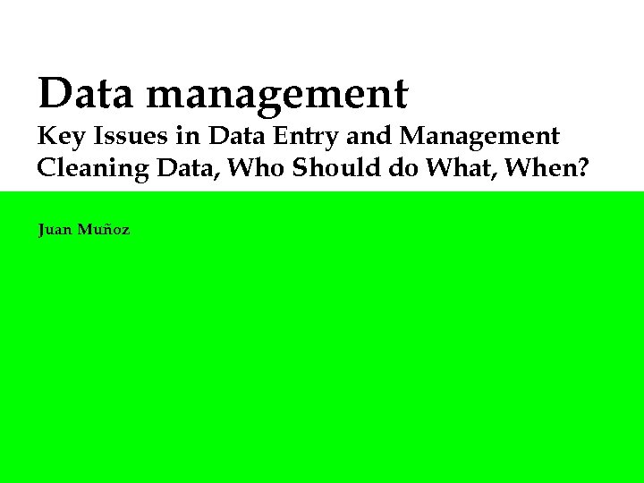 Data management Key Issues in Data Entry and Management Cleaning Data, Who Should do