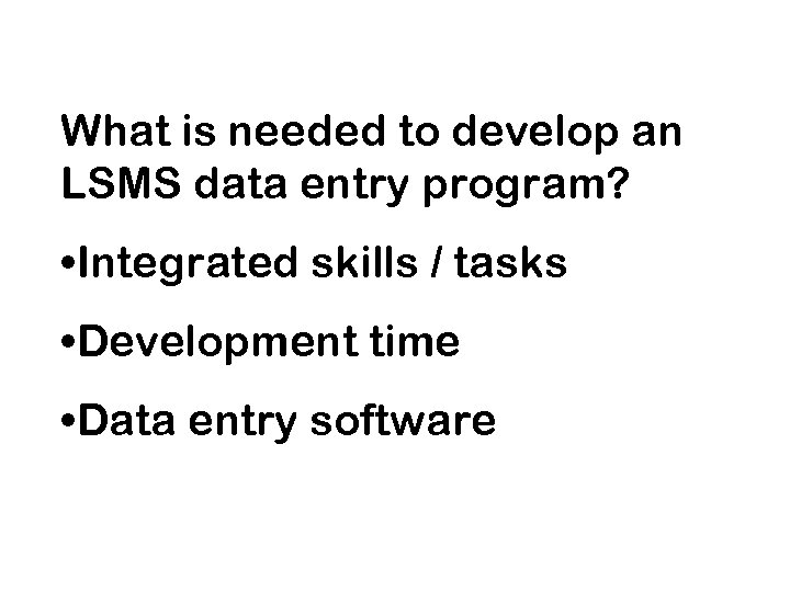 What is needed to develop an LSMS data entry program? • Integrated skills /