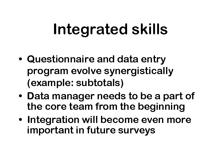 Integrated skills • Questionnaire and data entry program evolve synergistically (example: subtotals) • Data