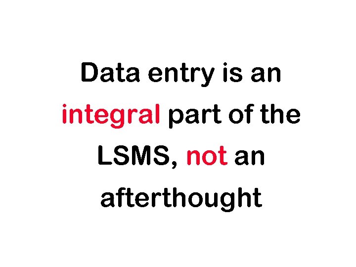 Data entry is an integral part of the LSMS, not an afterthought 
