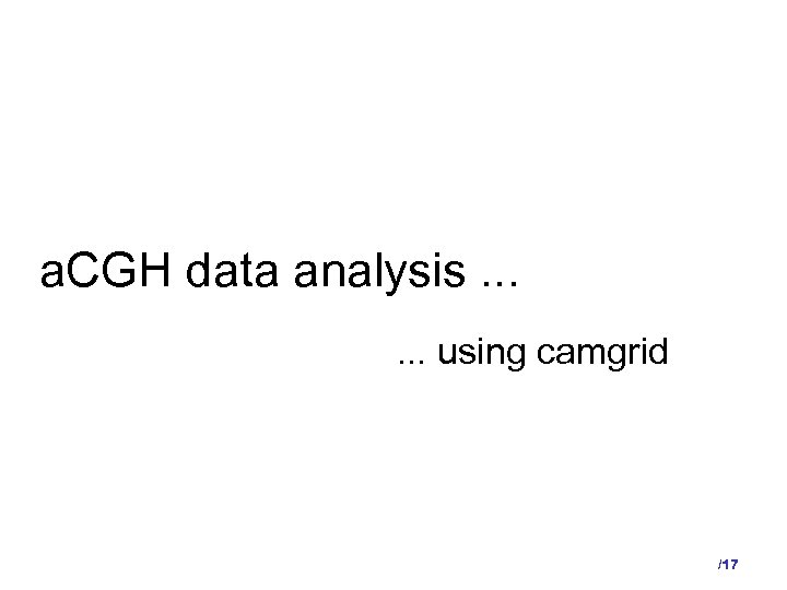 a. CGH data analysis. . . using camgrid /17 