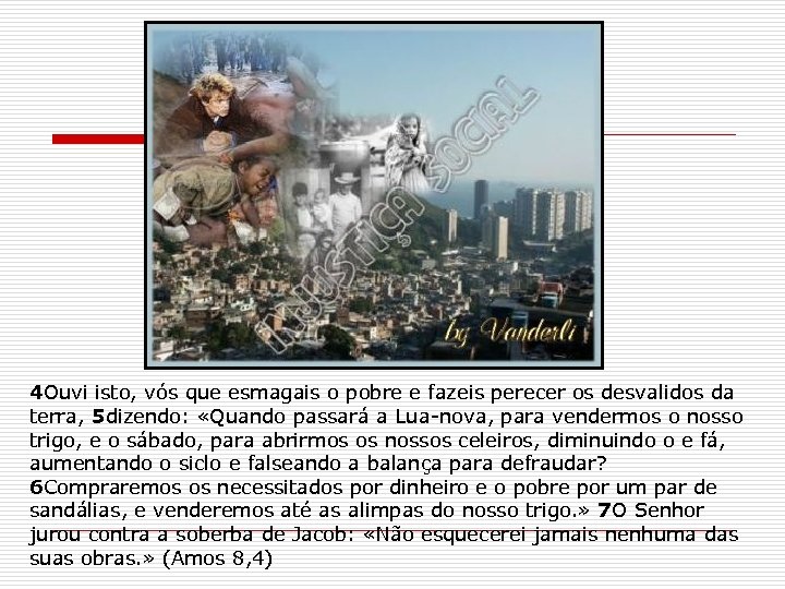 4 Ouvi isto, vós que esmagais o pobre e fazeis perecer os desvalidos da