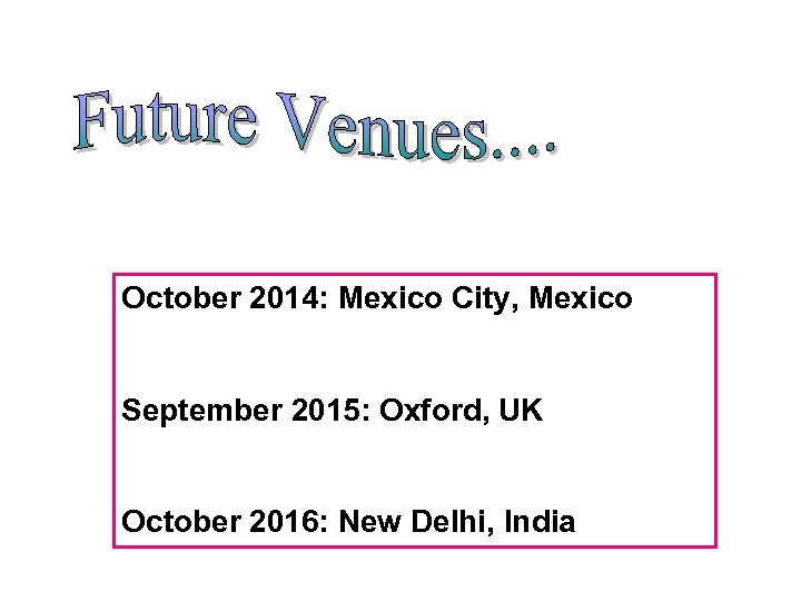 October 2014: Mexico City, Mexico September 2015: Oxford, UK October 2016: New Delhi, India