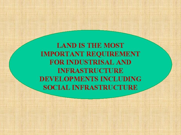 LAND IS THE MOST IMPORTANT REQUIREMENT FOR INDUSTRISAL AND INFRASTRUCTURE DEVELOPMENTS INCLUDING SOCIAL INFRASTRUCTURE